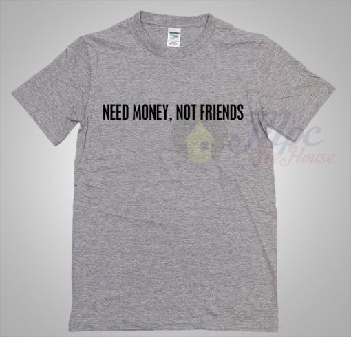 Need Money Not Friends Cool T Shirt Ideas