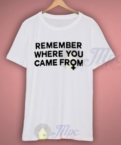 Remember Where You Came From Campaign T Shirt