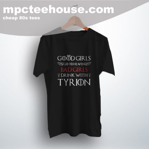 Good Girls Goto Heaven Bad Girls Drink With Tyrion Tee Shirt