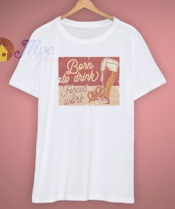 Beer Forced To Work Born To Drink Classic T Shirt