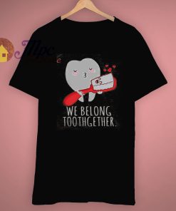 Tooth Love We Belong Toothgether Valentine Gift T Shirt