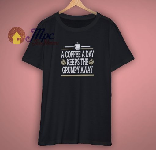 Coffee A Day Keeps Grumpy Away Shirt