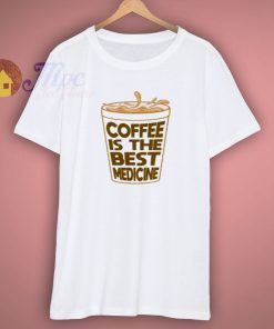 Cofffee Is The Best Medicine T Shirt