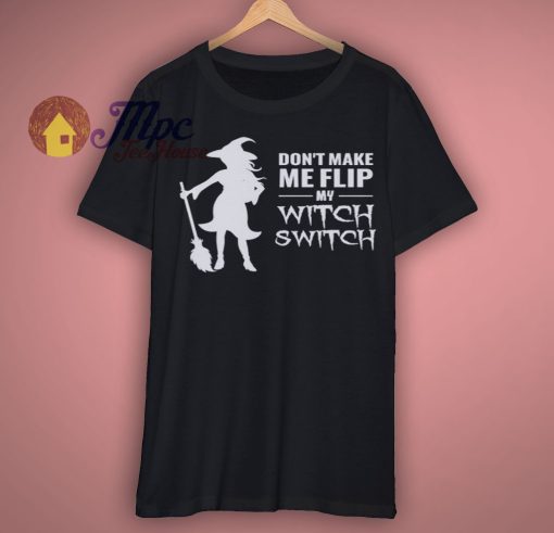Dont Make Me Flip My Witch Switch T Shirt