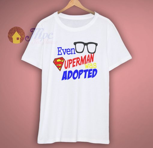 Even Superman was Adopted Shirt