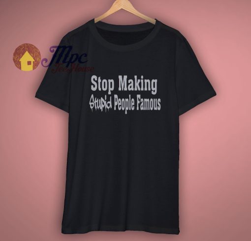 Stop making stupid people famous Shirt