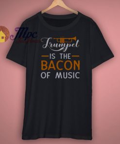 Trumpet Is The Bacon Of Music Shirt