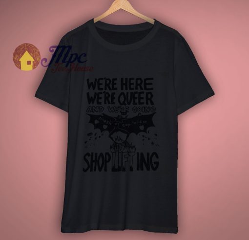 Were Queer and Were Going Shoplifting t shirt