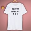 coffee make my day t shirt