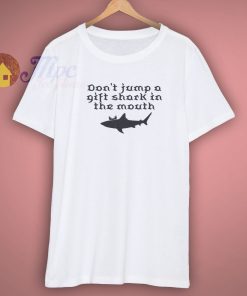 Awesome Dont Jump A Gift Shark In The Mouth Shirt