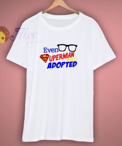 Even Superman Was Adopted Shirt