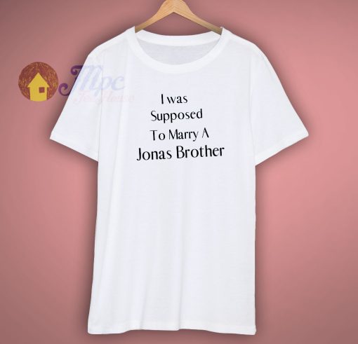 I Was Supposed To Marry A Jonas Brother Shirt