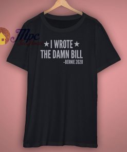 I Wrote The Damn Bill Bernie 2020 T Shirt
