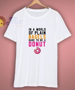 In A World Of Plain Bagels Dare To Be A Donut Shirt