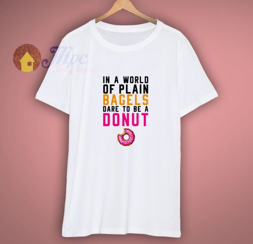 In A World Of Plain Bagels Dare To Be A Donut Shirt