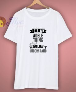 Its An Adele Thing Fan Funny Shirt