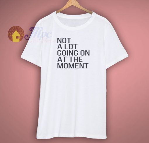 Not A Lot Going On At The Moment Shirt