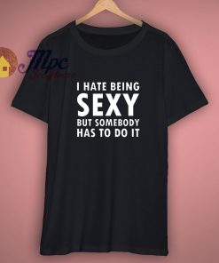 I Hate Being Sexy Funny mens T Shirt