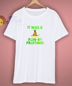 It Was A Run By Fruiting T Shirt