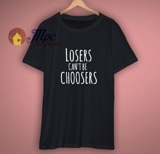 Losers cant be choosers Fun Slogan T Shirt