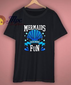 Mermaids Have More Fun T Shirt