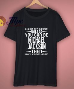 Michael Jackson Always Be Yourself Unless You Can Be Fan T Shirt