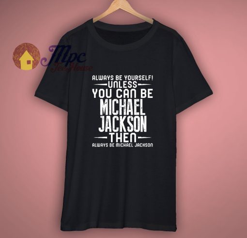 Michael Jackson Always Be Yourself Unless You Can Be Fan T Shirt