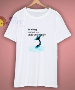 Sea Hag a Mermaid before Coffee T Shirt.