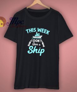 This Week I Do Not Give A Ship Vacation Cruise T Shirt