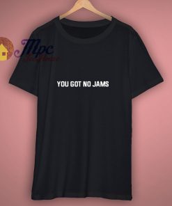 You Got No Jams T Shirt