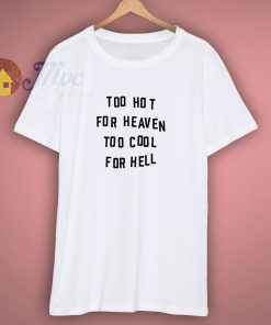 Too Hot For Heaven Too Cool For Hell T Shirt