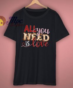 All You Need Is Love Cute Valentine T Shirt