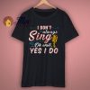 I Dont Always Sing Oh Wait Yes I Do T Shirt