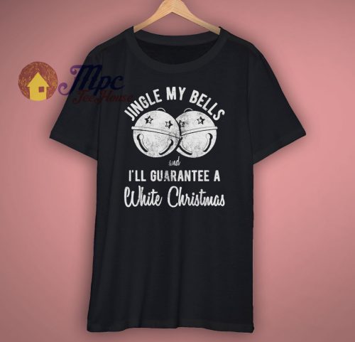 Jingle My Bells And Ill Guarantee A White Christmas T Shirt