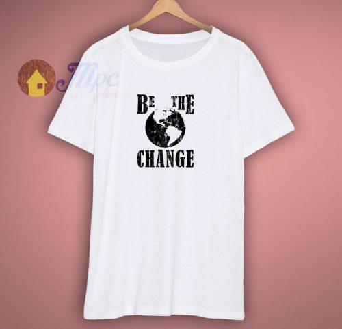 Be The Change Social Justice T Shirt