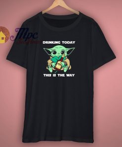 Drinking Today This Is The Way Quote T Shirt