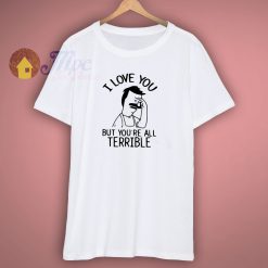 I Love You But You Are All Terrible Quote T Shirt