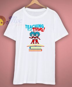 Teaching Is My Thing Dr Seuss T Shirt