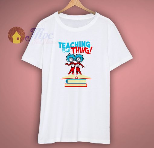 Teaching Is My Thing Dr Seuss T Shirt