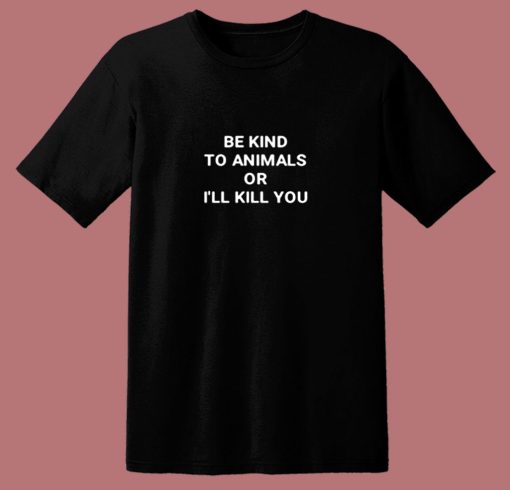 Be Kind To Animals Or Ill Kill You 80s T Shirt