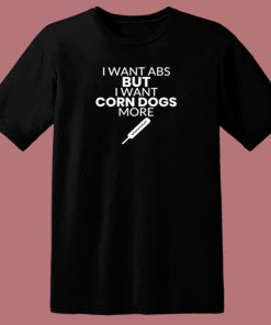 Corn Dog Shirt I Want Abs But I Want Corn Dogs More Funny Corn Dog Lover 80s T Shirt
