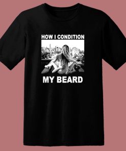 How I Condition My Beard Funny 80s T Shirt
