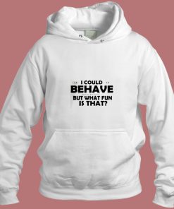 I Could Behave But What Fun Is That Aesthetic Hoodie Style