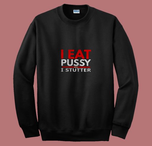 I Eat Pussy And I Stutter 80s Sweatshirt