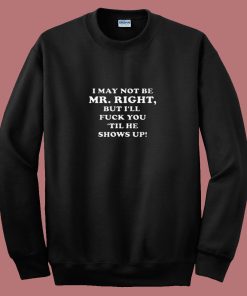 I May Not Be Mr Right Show Up 80s Sweatshirt