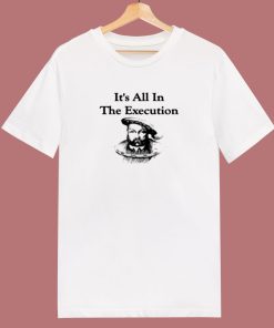 King Henry Viii Quote Its All In The Execution 80s T Shirt