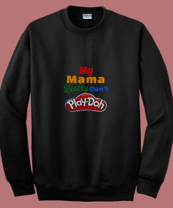 My Mama Really Dont Play Doh 80s Sweatshirt