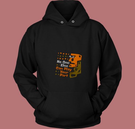 No One Else Can Play Your Part Unique Message 80s Hoodie