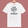 That Sounds Like A You Problem 80s T Shirt