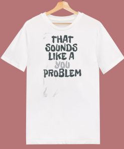 That Sounds Like A You Problem 80s T Shirt